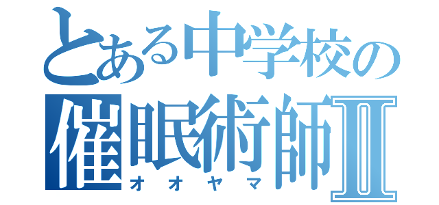 とある中学校の催眠術師Ⅱ（オオヤマ）