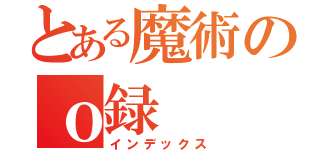 とある魔術のｏ録（インデックス）