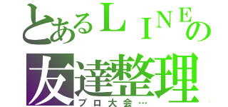 とあるＬＩＮＥの友達整理（ブロ大会…）