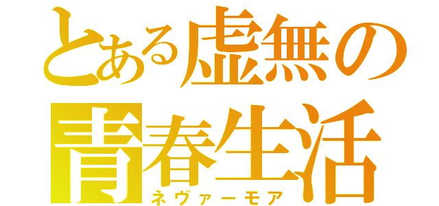 とある虚無の青春生活（ネヴァーモア）