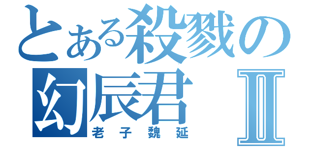 とある殺戮の幻辰君Ⅱ（老子魏延）