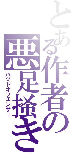 とある作者の悪足掻き（バッドオフェンサー）