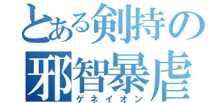 とある剣持の邪智暴虐（ゲネイオン）