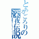 とあるごろりの深夜伝説（深夜テンション）