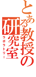 とある教授の研究室（ラボラトリー）