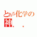 とある化学の神（友塚）