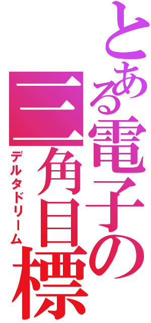 とある電子の三角目標（デルタドリーム）