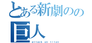 とある新劇のの巨人（ａｔｔａｃｋ ｏｎ ｔｉｔａｎ）