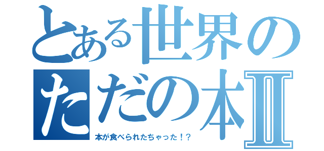 とある世界のただの本Ⅱ（本が食べられたちゃった！？）