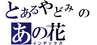 とあるやどみ じんたのあの花（インデックス）