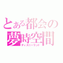 とある都会の夢時空間（ディズニーランド）