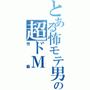 とある怖モテ男の超ドＭⅡ（性癖）