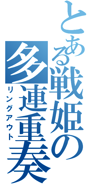 とある戦姫の多連重奏（リングアウト）