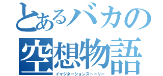 とあるバカの空想物語（イマジネーションストーリー）