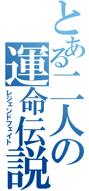 とある二人の運命伝説（レジェンドフェイト）