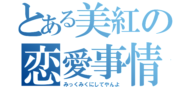 とある美紅の恋愛事情（みっくみくにしてやんよ）