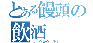 とある饅頭の飲酒（（´へωへ｀＊））