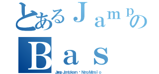 とあるＪａｍｐのＢａｓ（Ｊａｍｐ Ｊａｎｔａｋａｒｎ ♥ Ｎａｎｏ Ｍａｎｓｉ'ｏ）