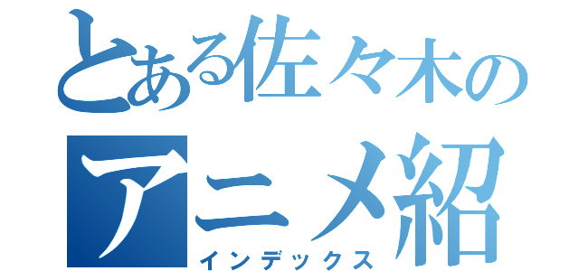 とある佐々木のアニメ紹介（インデックス）