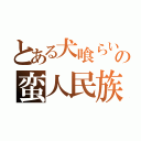 とある犬喰らいの蛮人民族（）