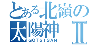 とある北嶺の太陽神Ⅱ（ＧＯＴｏｆＳＡＮ）