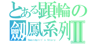 とある顕輪の劔鳳系列Ⅱ（Ｓｗｏｒｄｇｉｒｌ\'ｓ Ｓｔｏｒｙ）