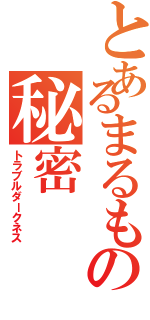 とあるまるもの秘密（トラブルダークネス）