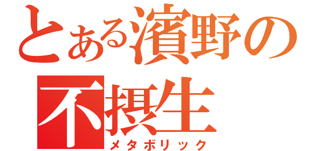 とある濱野の不摂生（メタボリック）