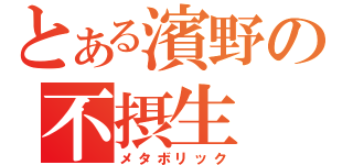 とある濱野の不摂生（メタボリック）