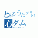 とあるうたプリの心ダム（アイ ウォンチュー エイチ）