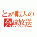 とある暇人の会議放送（たれながし）