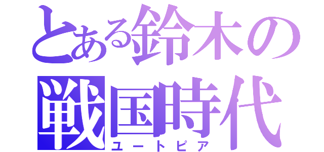 とある鈴木の戦国時代（ユートピア）