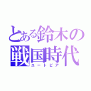 とある鈴木の戦国時代（ユートピア）