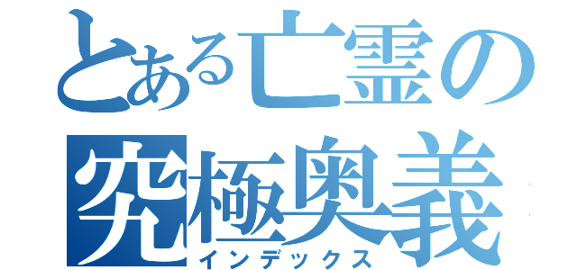 とある亡霊の究極奥義（インデックス）