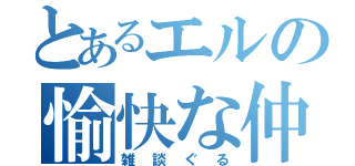 とあるエルの愉快な仲間達（雑談ぐる）