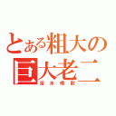 とある粗大の巨大老二（淫水噴射）