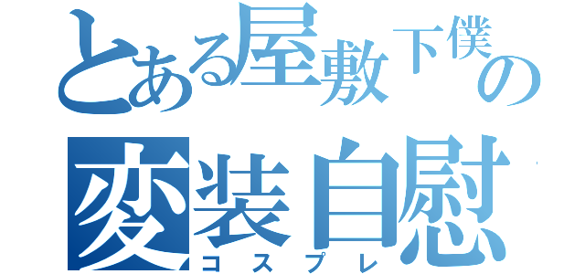 とある屋敷下僕の変装自慰（コスプレ）