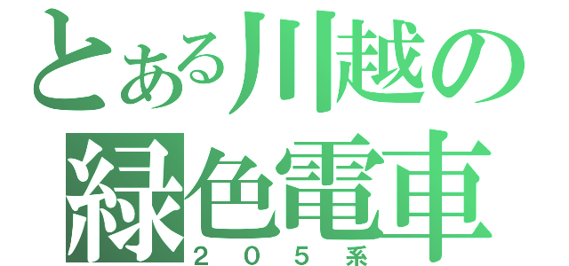 とある川越の緑色電車（２０５系）