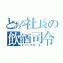 とある社長の飲酒司令（ドリンクコール）