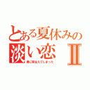 とある夏休みの淡い恋Ⅱ（君に芽生えてしまった）