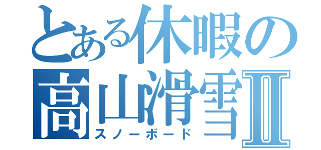 とある休暇の高山滑雪Ⅱ（スノーボード）