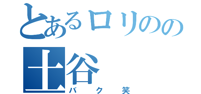 とあるロリのの土谷（バク笑）