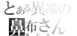 とある異端の鼻布さん（れいた）