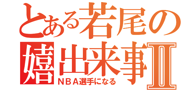 とある若尾の嬉出来事Ⅱ（ＮＢＡ選手になる）