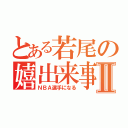 とある若尾の嬉出来事Ⅱ（ＮＢＡ選手になる）