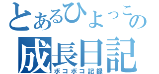 とあるひよっこの成長日記（ボコボコ記録）