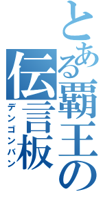 とある覇王の伝言板（デンゴンバン）