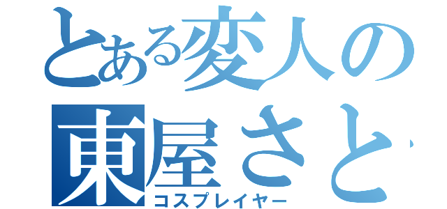 とある変人の東屋さと（コスプレイヤー）