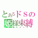 とあるドＳの姫様束縛（離さない）