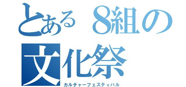 とある８組の文化祭（カルチャーフェスティバル）